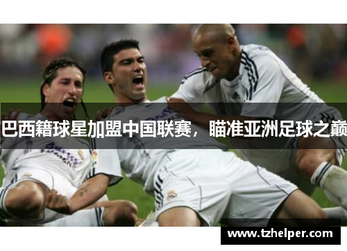 巴西籍球星加盟中国联赛，瞄准亚洲足球之巅