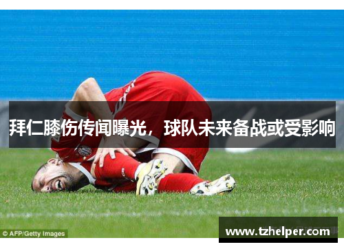 拜仁膝伤传闻曝光，球队未来备战或受影响